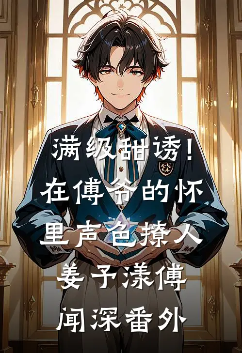 满级甜诱!在傅爷的怀里声色撩人姜予漾傅闻深 番外