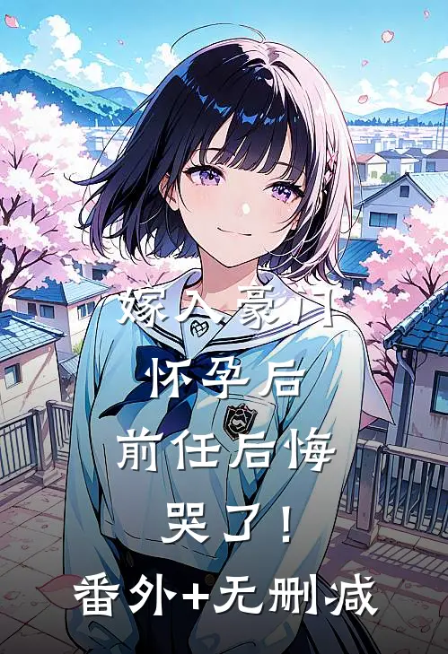 嫁入豪门怀孕后，前任后悔哭了！番外+无删减