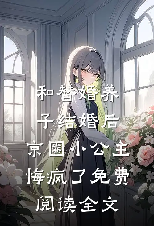 和替婚养子结婚后，京圈小公主悔疯了免费阅读全文
