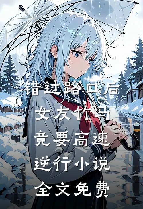 错过路口后，女友竹马竟要高速逆行小说全文免费