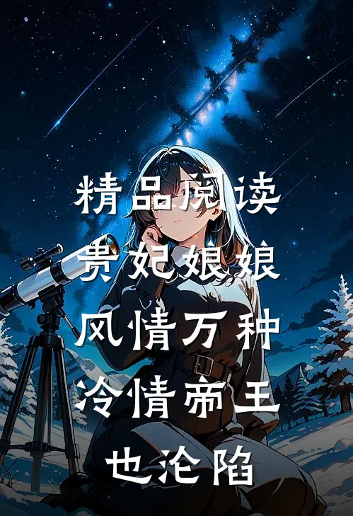 精品阅读贵妃娘娘风情万种，冷情帝王也沦陷