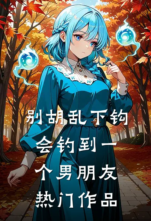 别胡乱下钩，会钓到一个男朋友热门作品