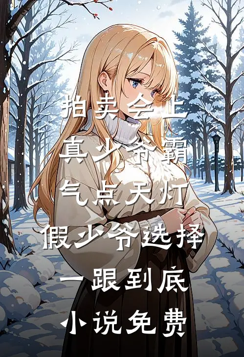 拍卖会上真少爷霸气点天灯，假少爷选择一跟到底小说免费