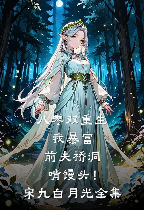 八零双重生：我暴富，前夫桥洞啃馒头！宋九白月光全集