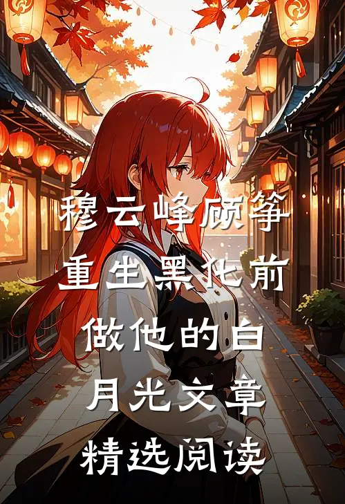 穆云峰顾筝重生黑化前做他的白月光文章精选阅读