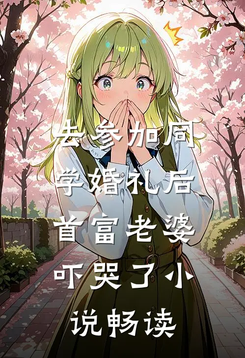 去参加同学婚礼后，首富老婆吓哭了小说畅读
