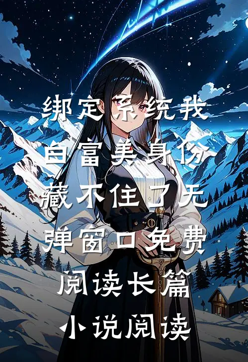 绑定系统我白富美身份藏不住了无弹窗口免费阅读长篇小说阅读