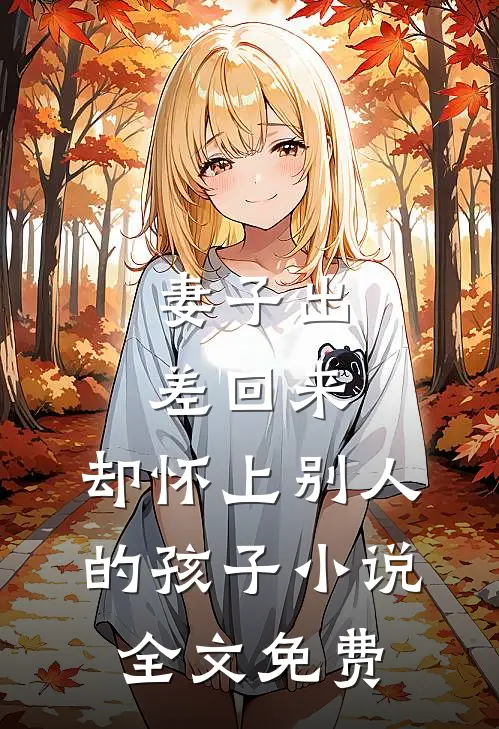 妻子出差回来，却怀上别人的孩子小说全文免费