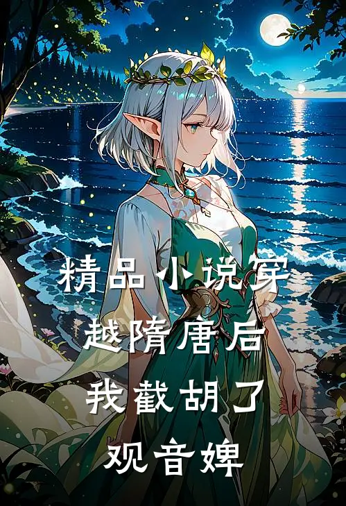 精品小说穿越隋唐后，我截胡了观音婢
