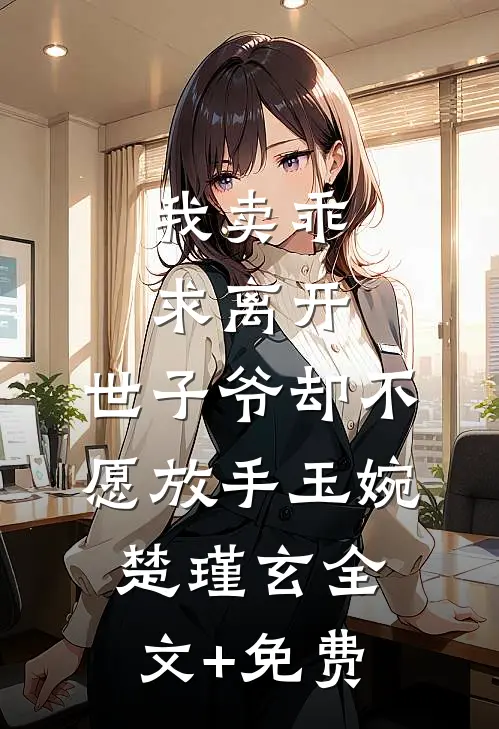 我卖乖求离开，世子爷却不愿放手玉婉楚瑾玄全文+免费
