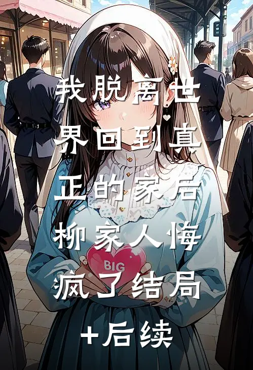 我脱离世界回到真正的家后，柳家人悔疯了结局+后续
