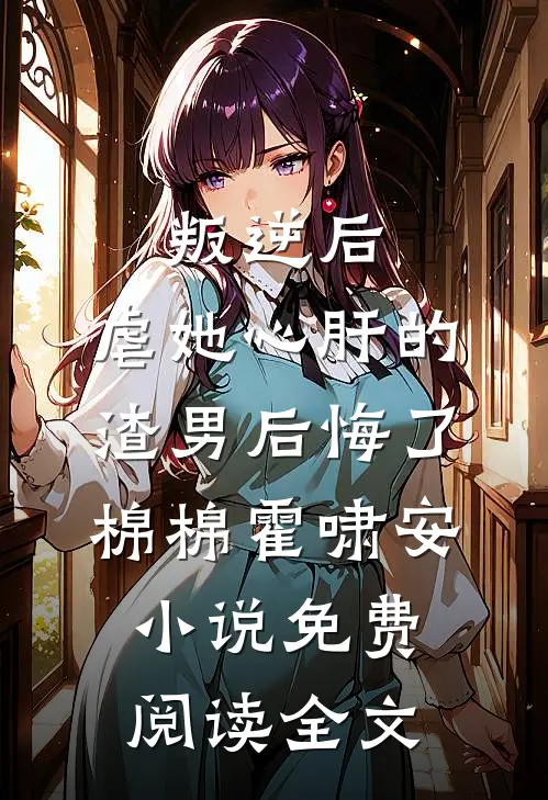 叛逆后，虐她心肝的渣男后悔了棉棉霍啸安小说免费阅读全文
