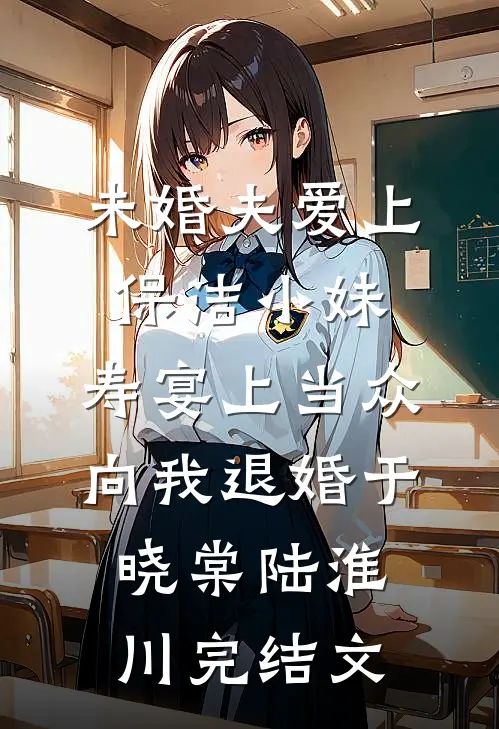 未婚夫爱上保洁小妹，寿宴上当众向我退婚于晓棠陆淮川完结文