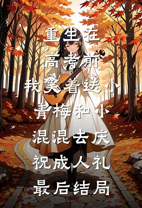 重生在高考前，我笑着送小青梅和小混混去庆祝成人礼最后结局