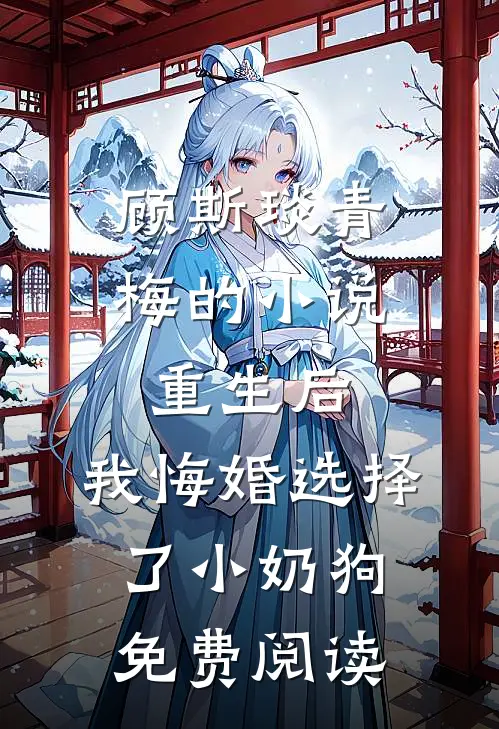 顾斯琰青梅的小说重生后，我悔婚选择了小奶狗免费阅读