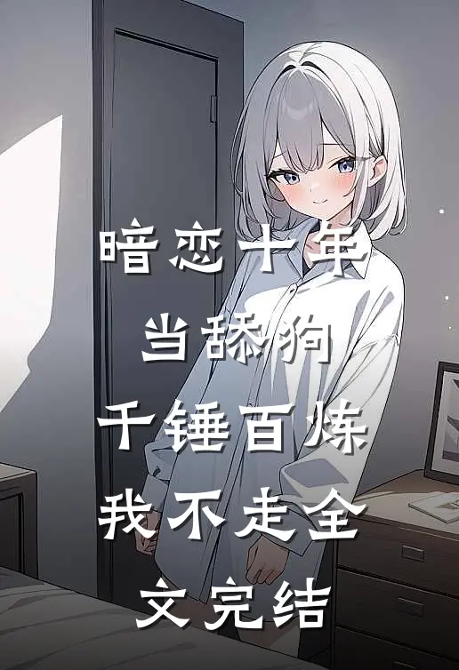 暗恋十年当舔狗，千锤百炼我不走全文完结