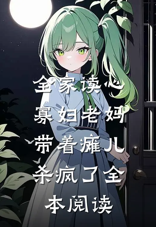 全家读心寡妇老妈带着瘫儿杀疯了全本阅读