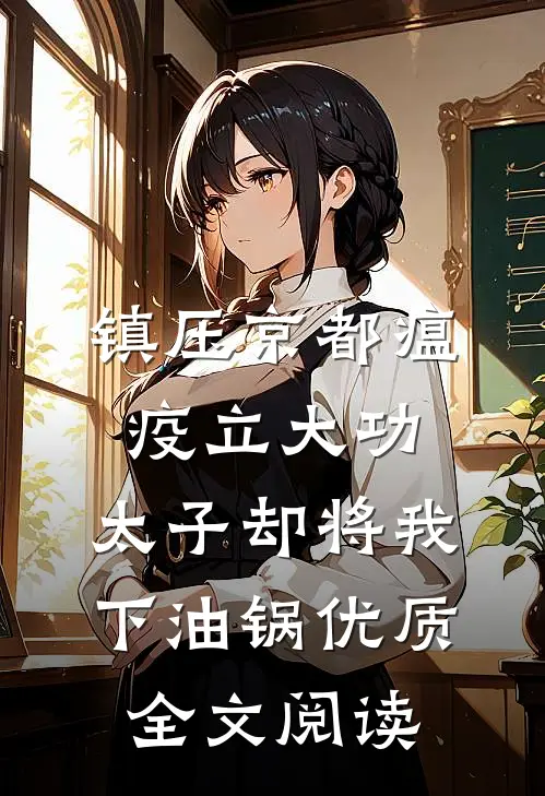 镇压京都瘟疫立大功，太子却将我下油锅优质全文阅读