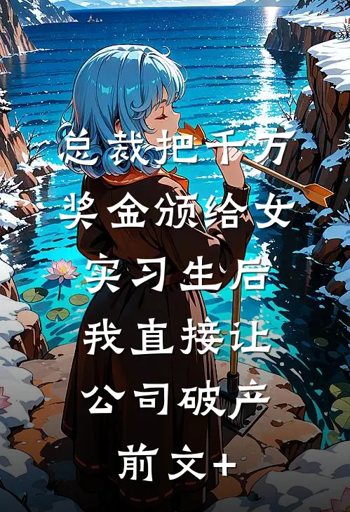 总裁把千万奖金颁给女实习生后，我直接让公司破产前文+
