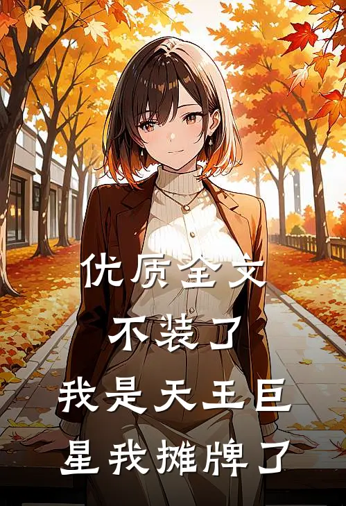 优质全文不装了，我是天王巨星我摊牌了