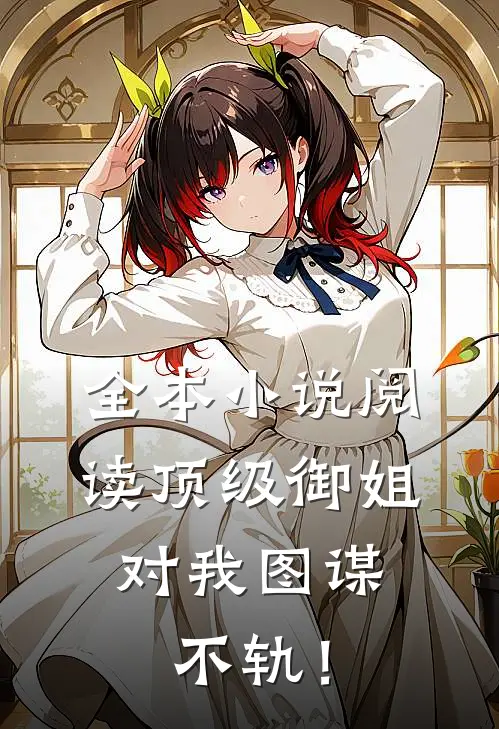 全本小说阅读顶级御姐，对我图谋不轨！