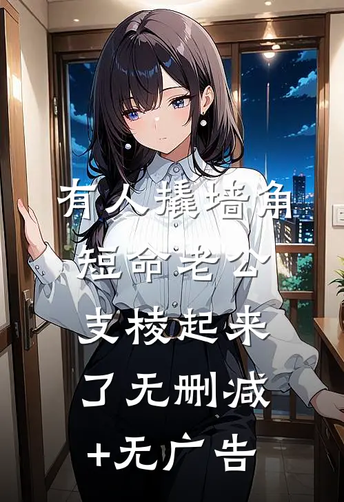 有人撬墙角，短命老公支棱起来了无删减+无广告