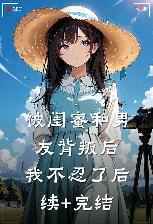 被闺蜜和男友背叛后，我不忍了后续+完结