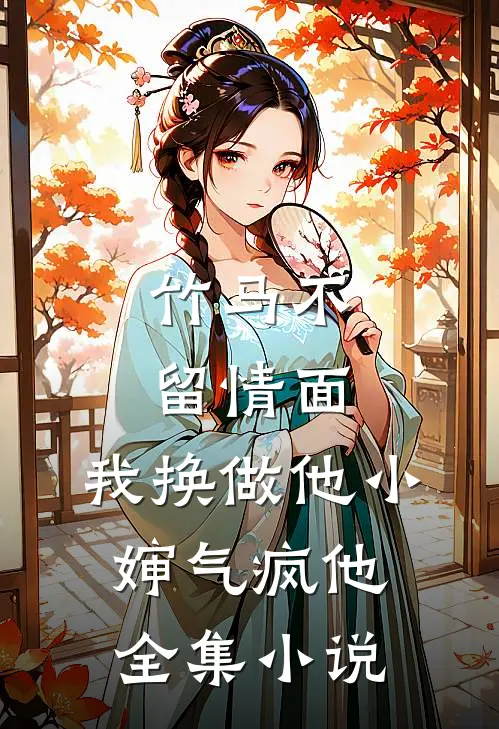 竹马不留情面，我换做他小婶气疯他全集小说
