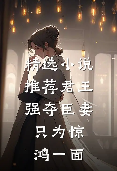 精选小说推荐君王强夺臣妻，只为惊鸿一面