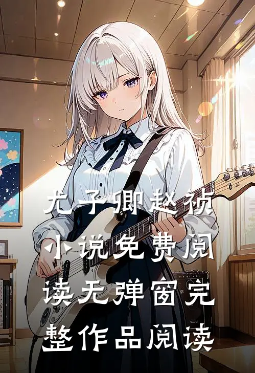 尤子卿赵祯小说免费阅读无弹窗完整作品阅读