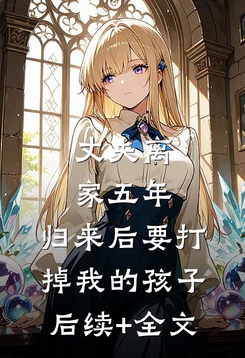 丈夫离家五年，归来后要打掉我的孩子后续+全文