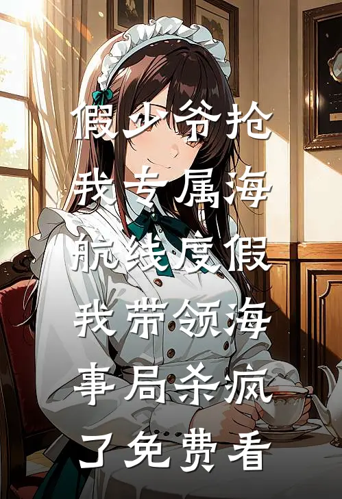 假少爷抢我专属海航线度假，我带领海事局杀疯了免费看
