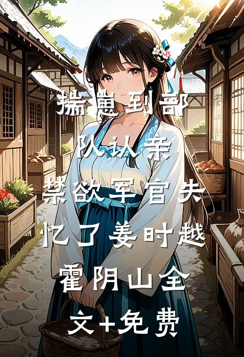 揣崽到部队认亲，禁欲军官失忆了姜时越霍阴山全文+免费