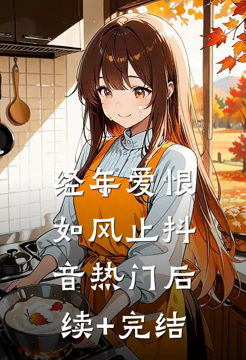 经年爱恨如风止抖音热门后续+完结