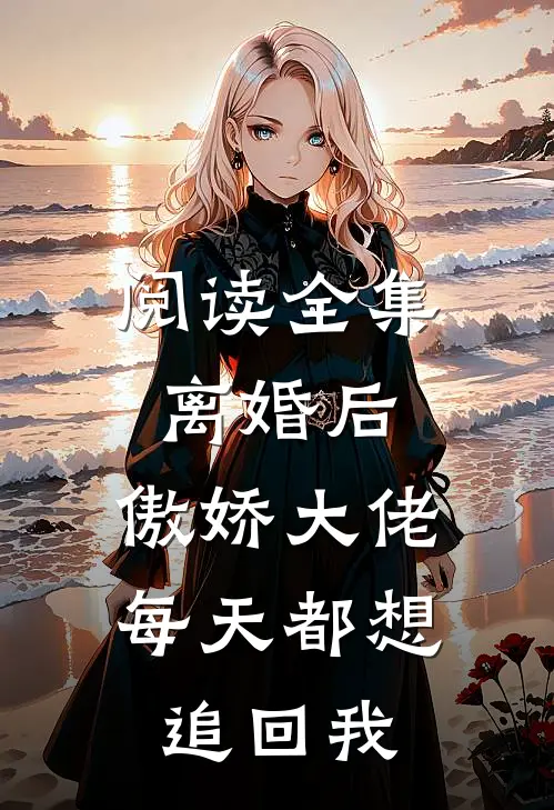 阅读全集离婚后，傲娇大佬每天都想追回我