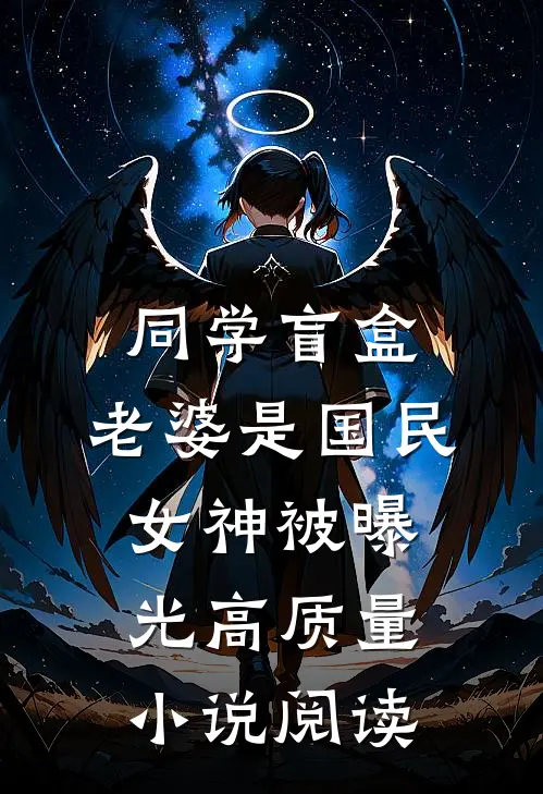 同学盲盒，老婆是国民女神被曝光高质量小说阅读