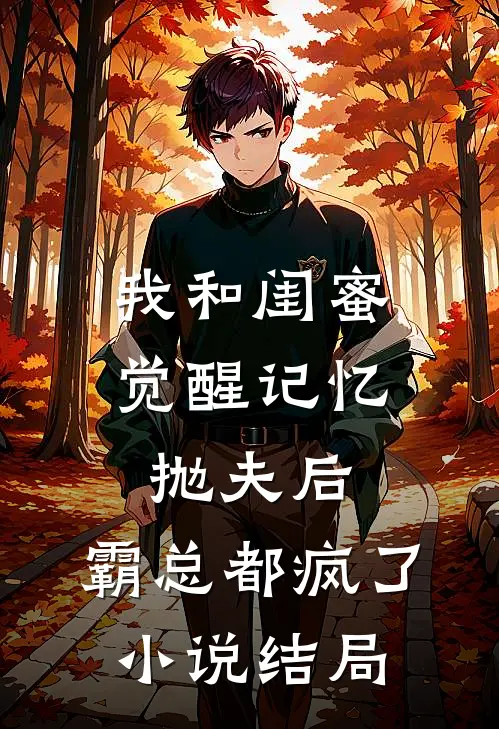 我和闺蜜觉醒记忆抛夫后，霸总都疯了小说结局