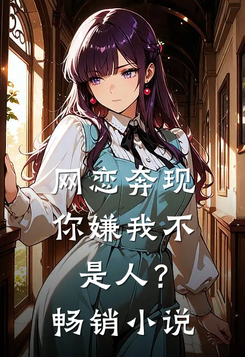网恋奔现：你嫌我不是人？畅销小说