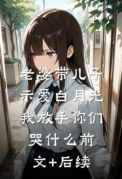 老婆带儿子示爱白月光，我放手你们哭什么前文+后续