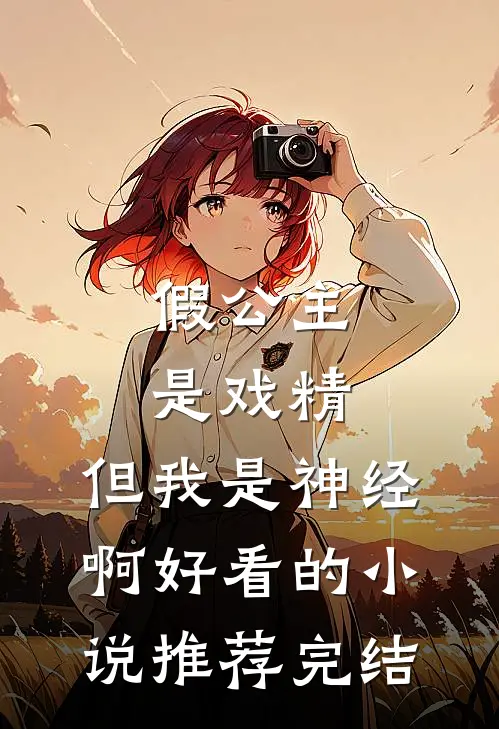 假公主是戏精，但我是神经啊好看的小说推荐完结
