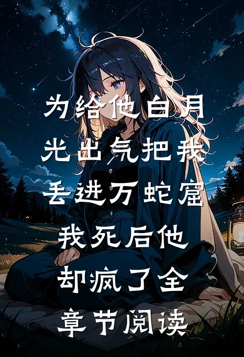 为给他白月光出气把我丢进万蛇窟，我死后他却疯了全章节阅读