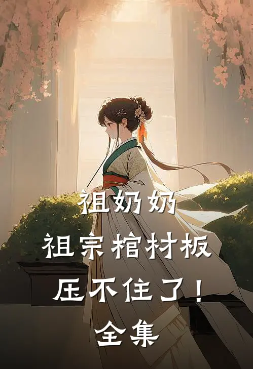 祖奶奶，祖宗棺材板压不住了！全集