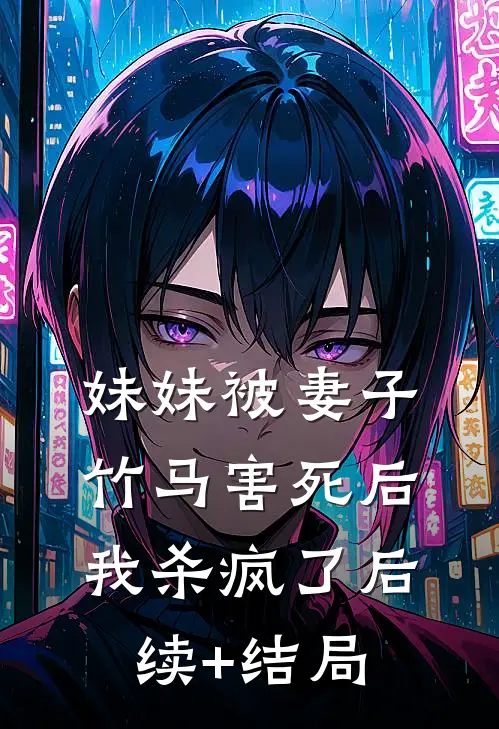 妹妹被妻子竹马害死后，我杀疯了后续+结局