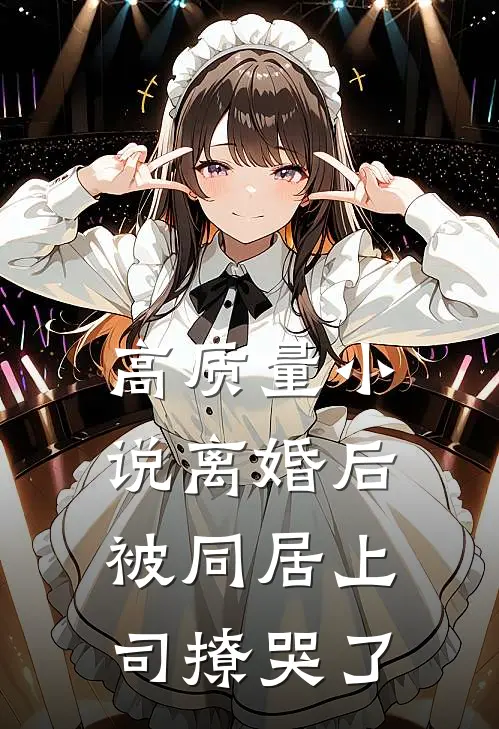 高质量小说离婚后，被同居上司撩哭了