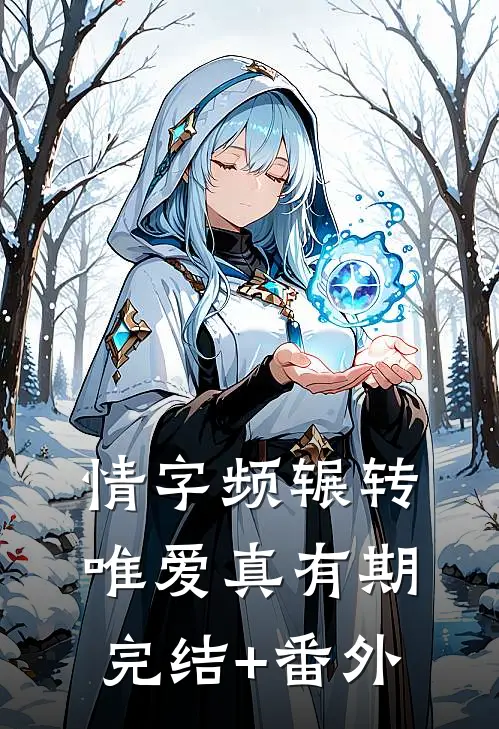 情字频辗转，唯爱真有期完结+番外