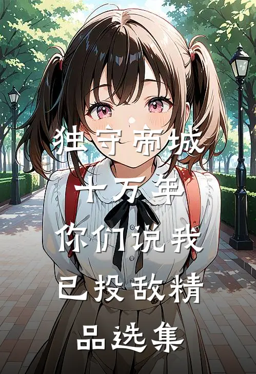独守帝城十万年，你们说我已投敌精品选集