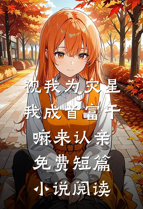 视我为灾星,我成首富干嘛来认亲免费短篇小说阅读