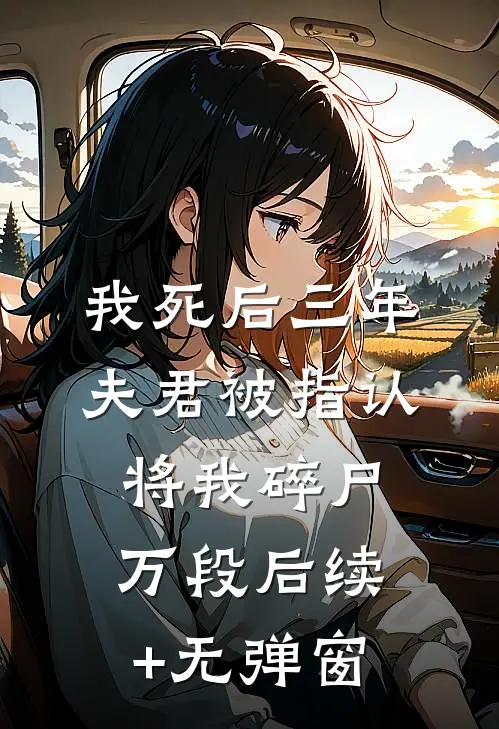我死后三年，夫君被指认将我碎尸万段后续+无弹窗