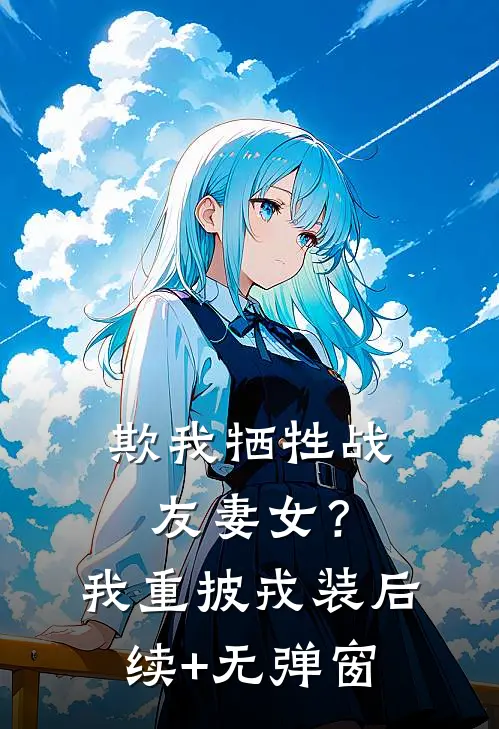 欺我牺牲战友妻女？我重披戎装后续+无弹窗
