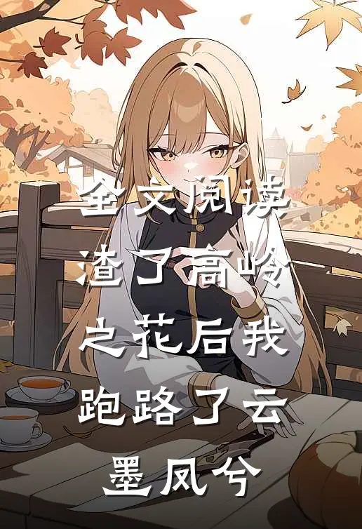 全文阅读渣了高岭之花后我跑路了 云墨凤兮